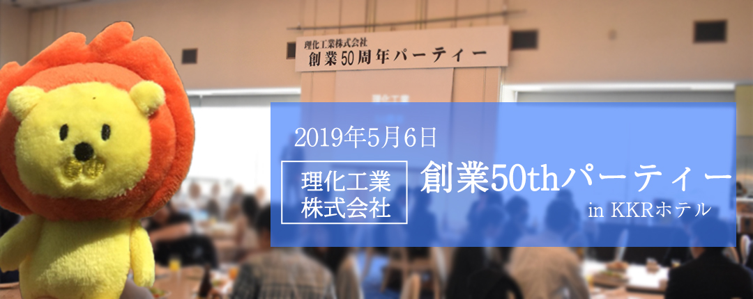 2019年5月6日 理化工業株式会社 創業50thパーティー